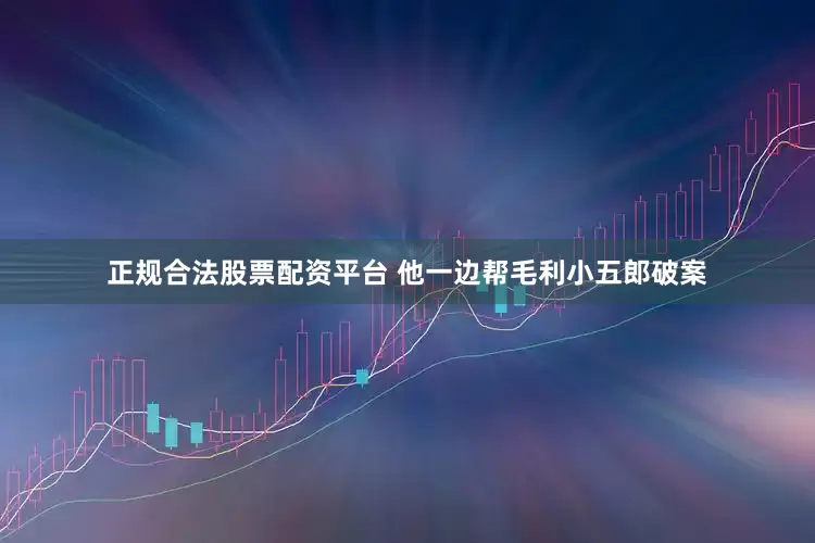 正规合法股票配资平台 他一边帮毛利小五郎破案