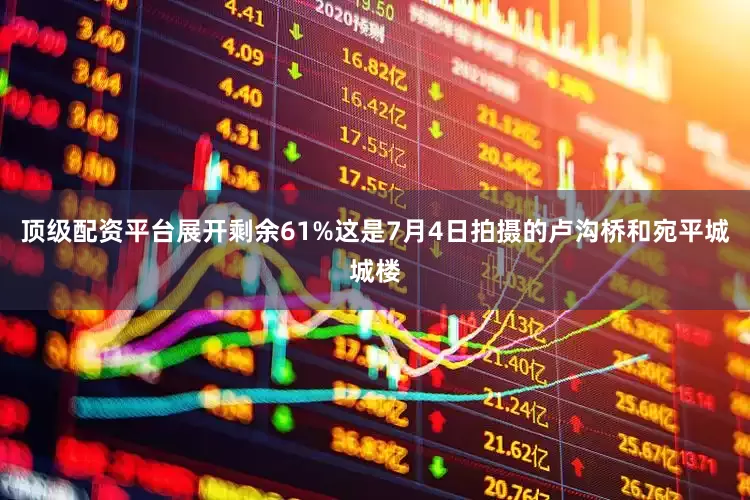顶级配资平台展开剩余61%这是7月4日拍摄的卢沟桥和宛平城城楼
