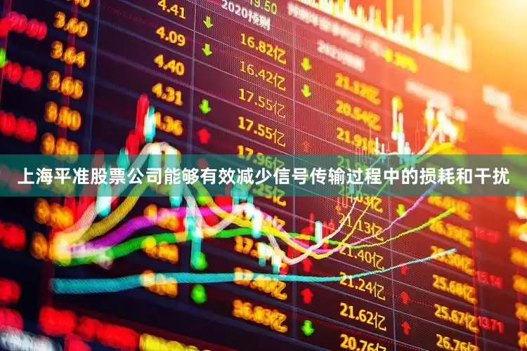 上海平准股票公司能够有效减少信号传输过程中的损耗和干扰