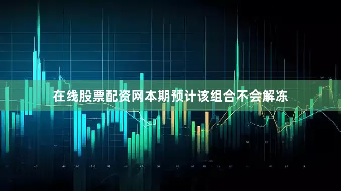 在线股票配资网本期预计该组合不会解冻