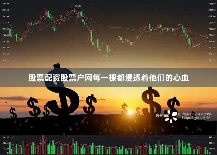 股票配资股票户网每一棵都浸透着他们的心血
