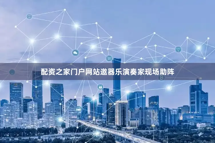 配资之家门户网站邀器乐演奏家现场助阵