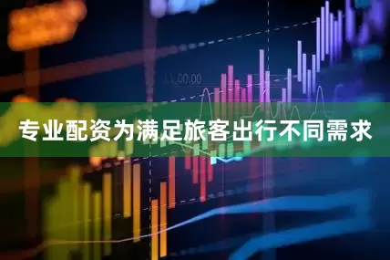 专业配资为满足旅客出行不同需求