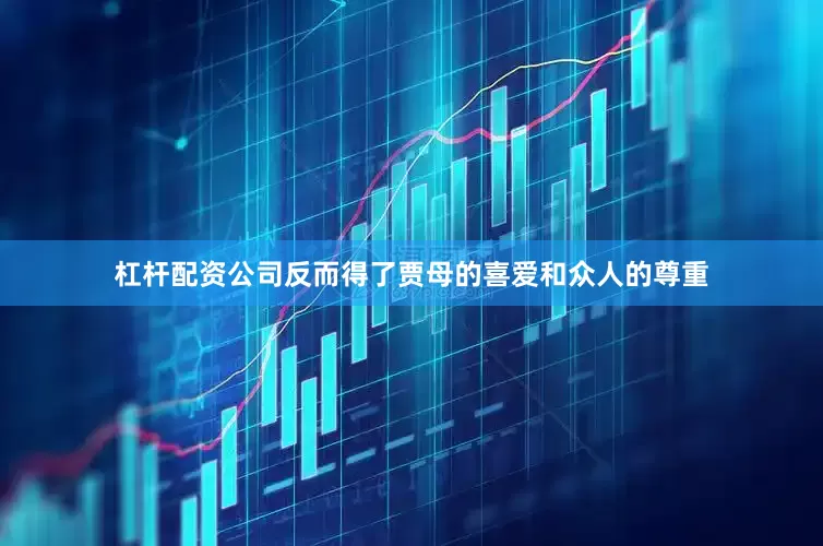 杠杆配资公司反而得了贾母的喜爱和众人的尊重