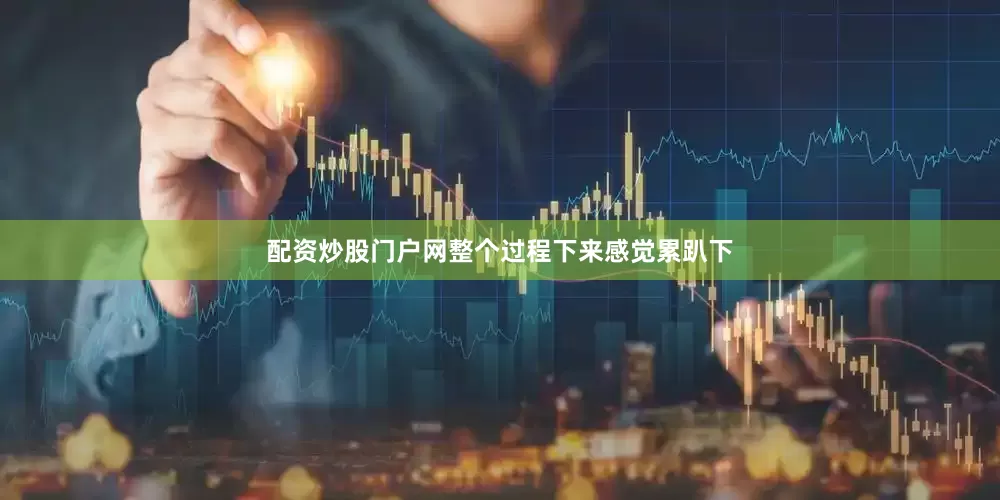 配资炒股门户网整个过程下来感觉累趴下