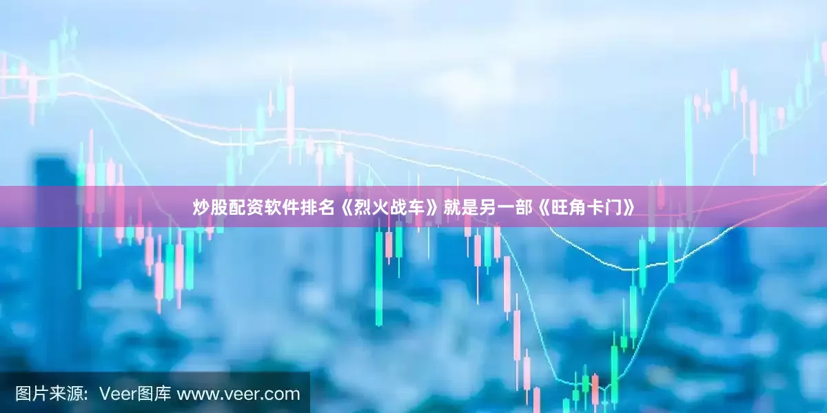 炒股配资软件排名《烈火战车》就是另一部《旺角卡门》