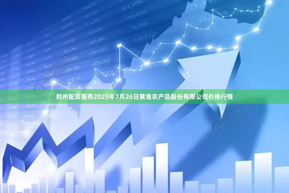 郑州配资服务2025年7月26日黄淮农产品股份有限公司价格行情