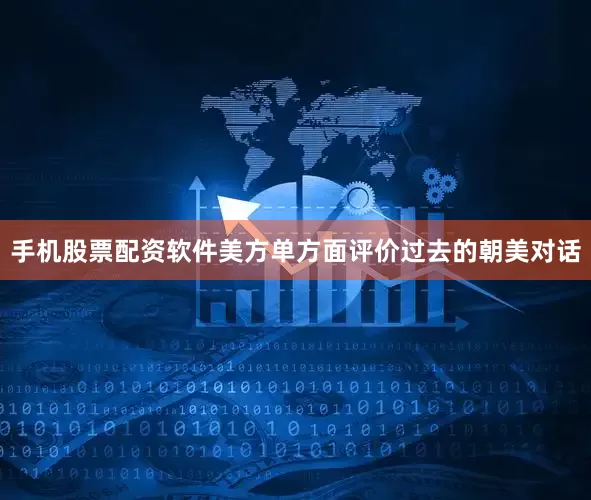 手机股票配资软件美方单方面评价过去的朝美对话