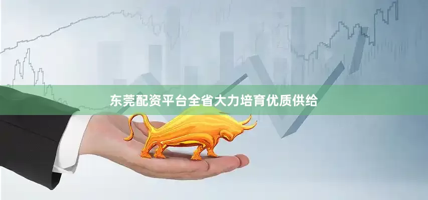 东莞配资平台全省大力培育优质供给