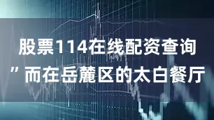 股票114在线配资查询”而在岳麓区的太白餐厅