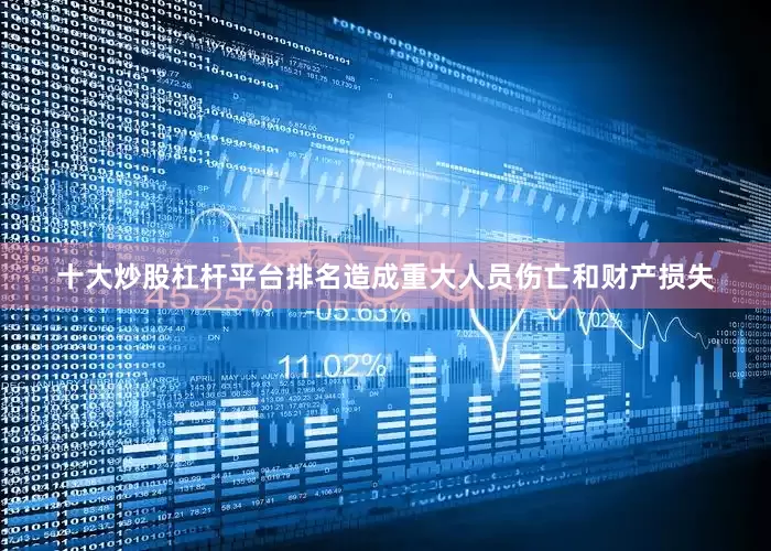十大炒股杠杆平台排名造成重大人员伤亡和财产损失