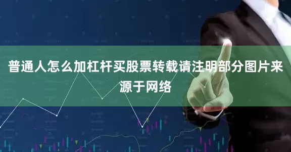 普通人怎么加杠杆买股票转载请注明部分图片来源于网络