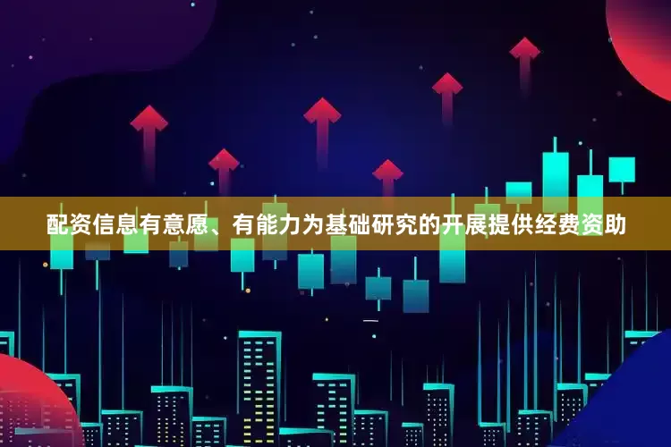 配资信息有意愿、有能力为基础研究的开展提供经费资助