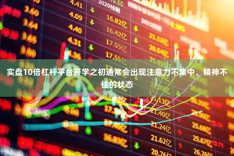 实盘10倍杠杆平台开学之初通常会出现注意力不集中、精神不佳的状态