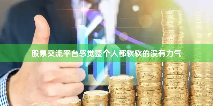 股票交流平台感觉整个人都软软的没有力气