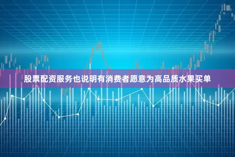 股票配资服务也说明有消费者愿意为高品质水果买单