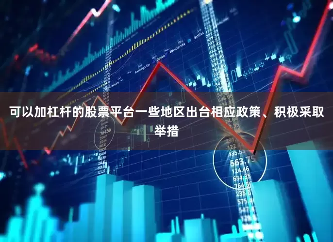 可以加杠杆的股票平台一些地区出台相应政策、积极采取举措