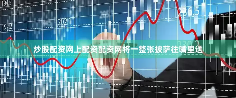 炒股配资网上配资配资网将一整张披萨往嘴里送