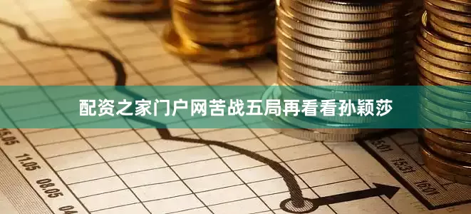 配资之家门户网苦战五局再看看孙颖莎
