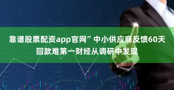 靠谱股票配资app官网”中小供应商反馈60天回款难第一财经从调研中发现