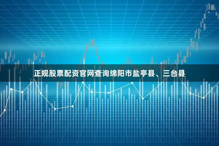 正规股票配资官网查询绵阳市盐亭县、三台县
