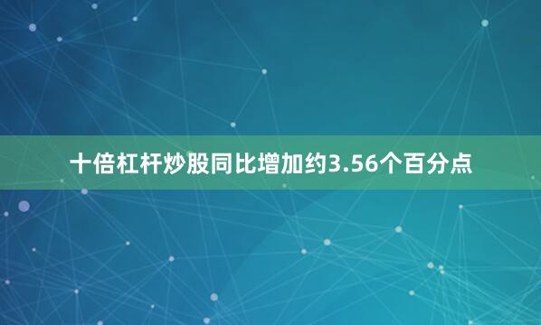 十倍杠杆炒股同比增加约3.56个百分点